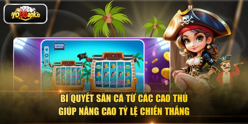 Bí quyết săn cá từ các cao thủ giúp nâng cao tỷ lệ chiến thắng Bí quyết săn cá từ các cao thủ giúp nâng cao tỷ lệ chiến thắng