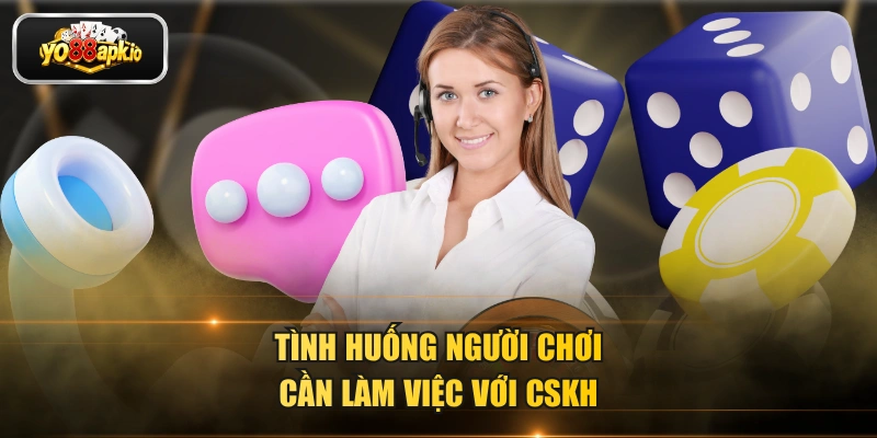 Tình huống người chơi cần làm việc với CSKH Tình huống người chơi cần làm việc với CSKH
